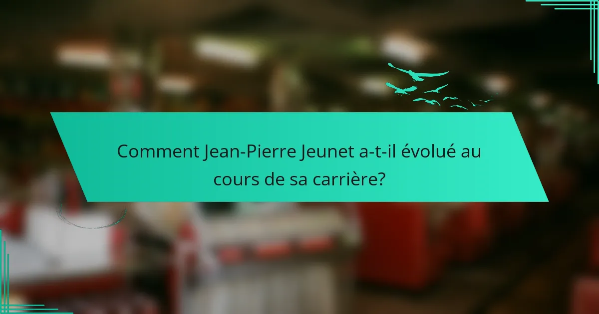 Comment Jean-Pierre Jeunet a-t-il évolué au cours de sa carrière?