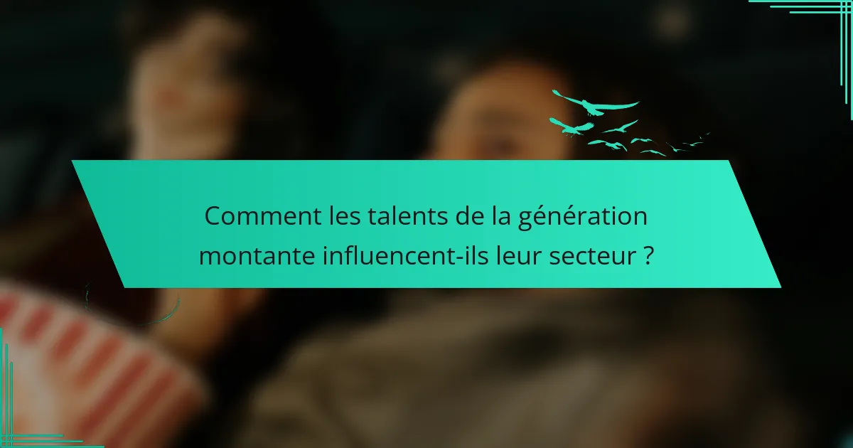 Comment les talents de la génération montante influencent-ils leur secteur ?