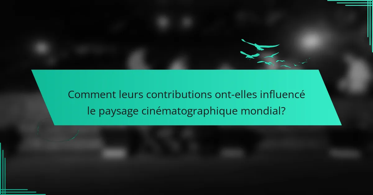Comment leurs contributions ont-elles influencé le paysage cinématographique mondial?