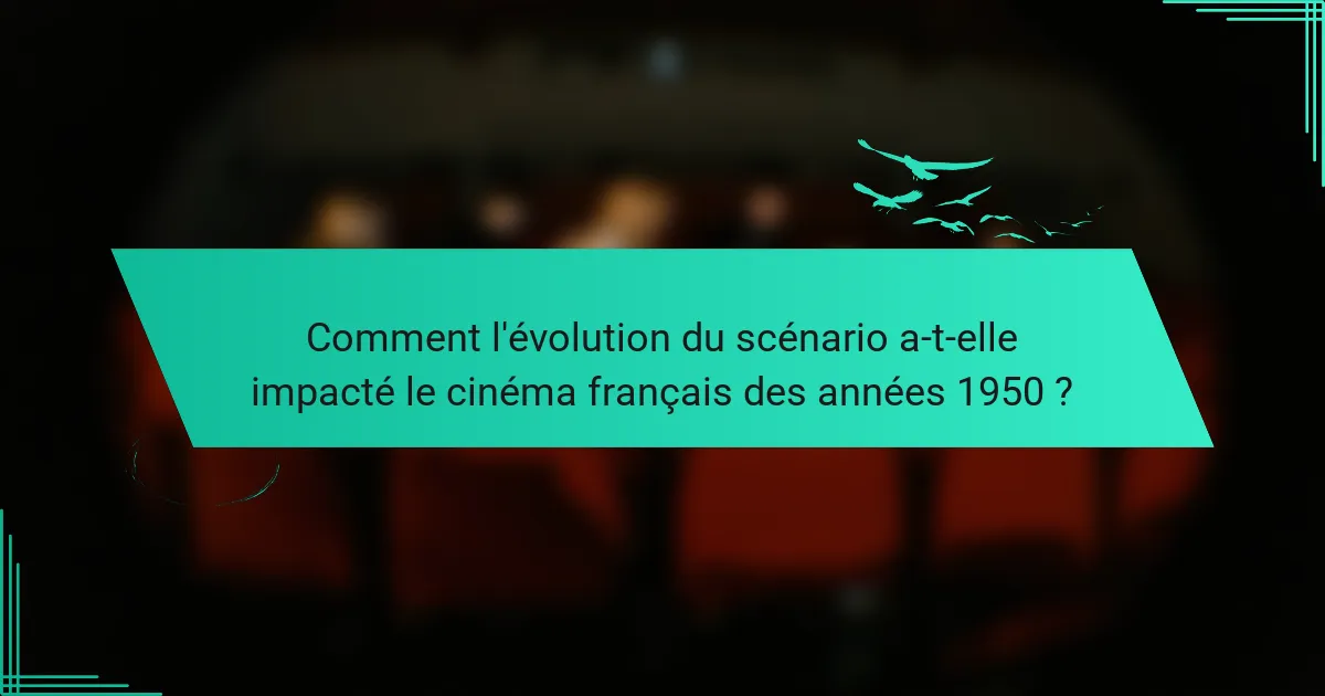 Comment l'évolution du scénario a-t-elle impacté le cinéma français des années 1950 ?