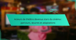Acteurs de théâtre devenus stars du cinéma : parcours, œuvres et adaptations