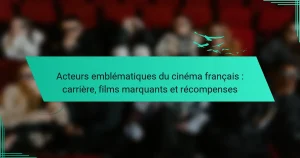 Acteurs emblématiques du cinéma français : carrière, films marquants et récompenses
