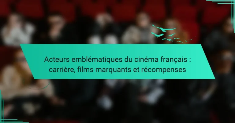 Acteurs emblématiques du cinéma français : carrière, films marquants et récompenses