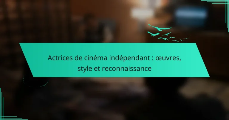 Actrices de cinéma indépendant : œuvres, style et reconnaissance
