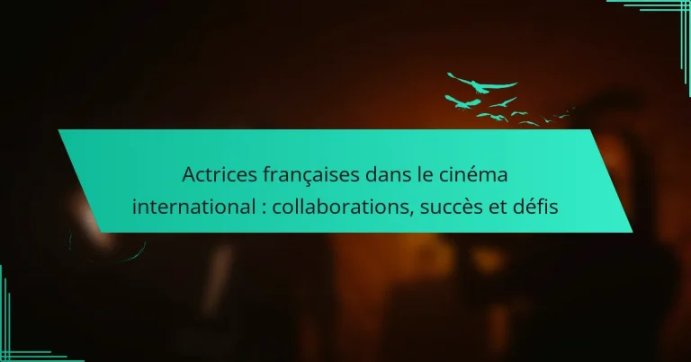Actrices françaises dans le cinéma international : collaborations, succès et défis