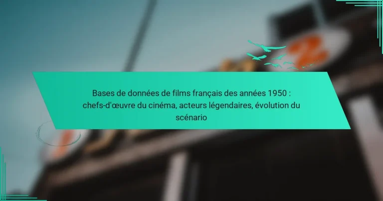 Bases de données de films français des années 1950 : chefs-d’œuvre du cinéma, acteurs légendaires, évolution du scénario