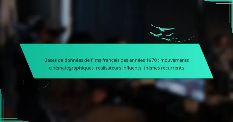 Bases de données de films français des années 1970 : mouvements cinématographiques, réalisateurs influents, thèmes récurrents