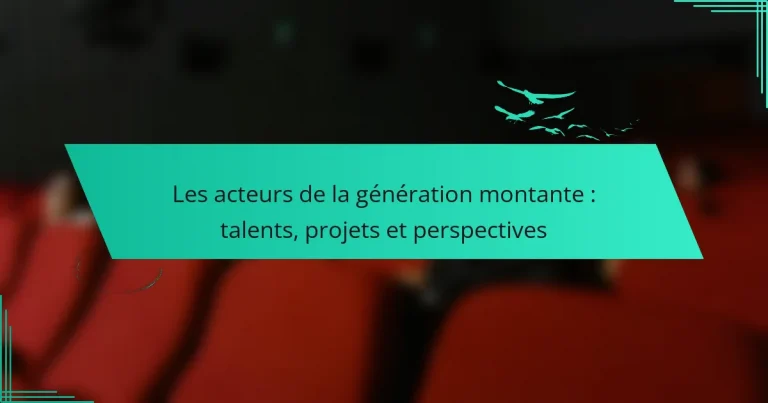 Les acteurs de la génération montante : talents, projets et perspectives