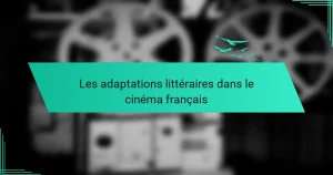 Les adaptations littéraires dans le cinéma français