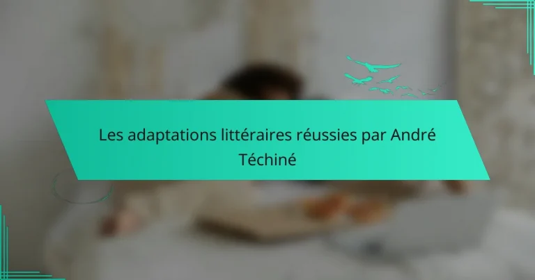 Les adaptations littéraires réussies par André Téchiné