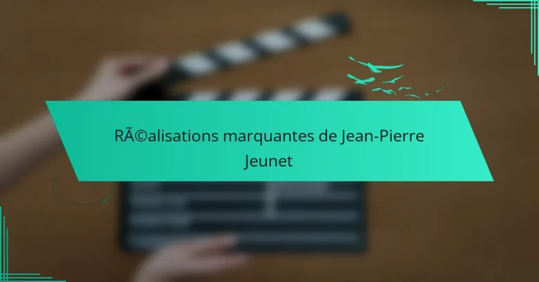 Réalisations marquantes de Jean-Pierre Jeunet