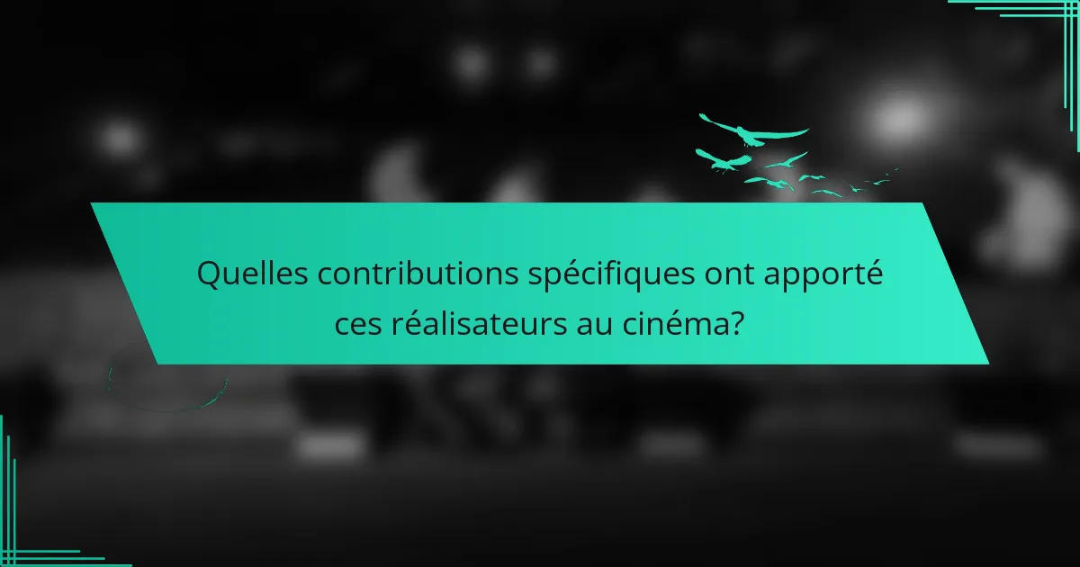 Quelles contributions spécifiques ont apporté ces réalisateurs au cinéma?