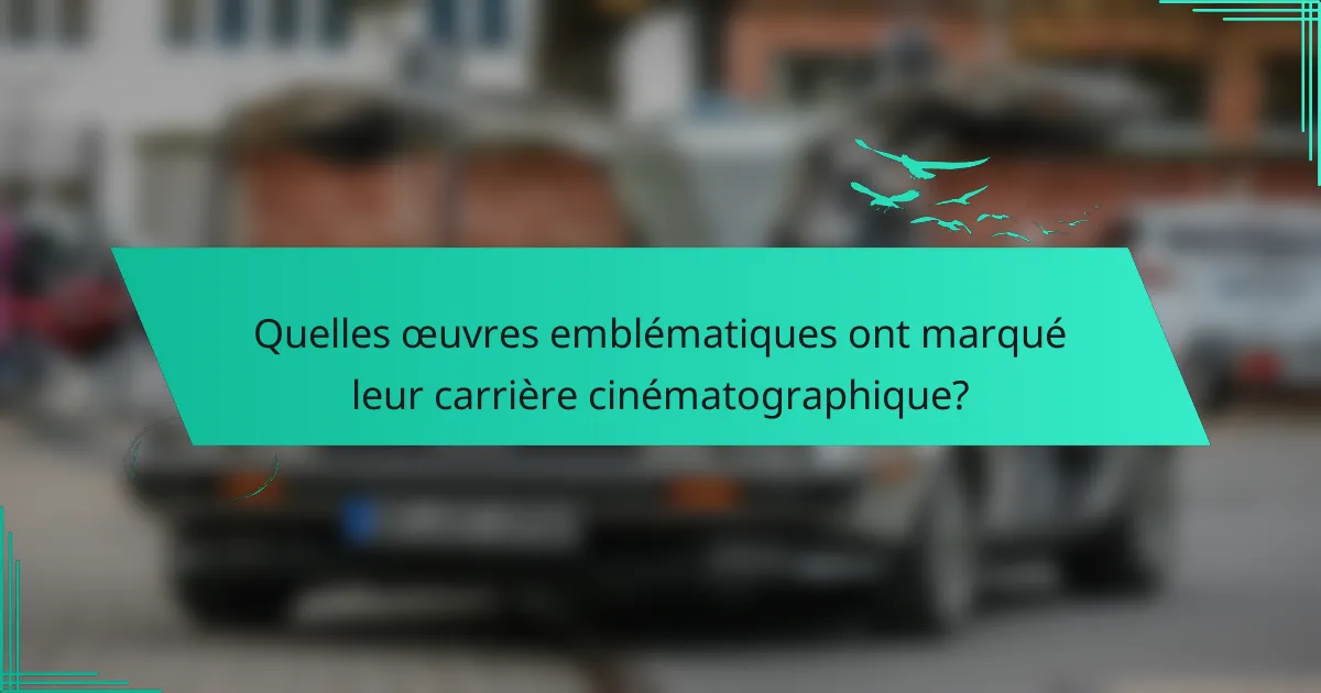 Quelles œuvres emblématiques ont marqué leur carrière cinématographique?