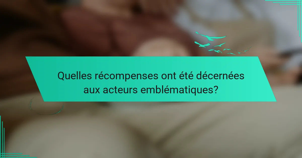 Quelles récompenses ont été décernées aux acteurs emblématiques?