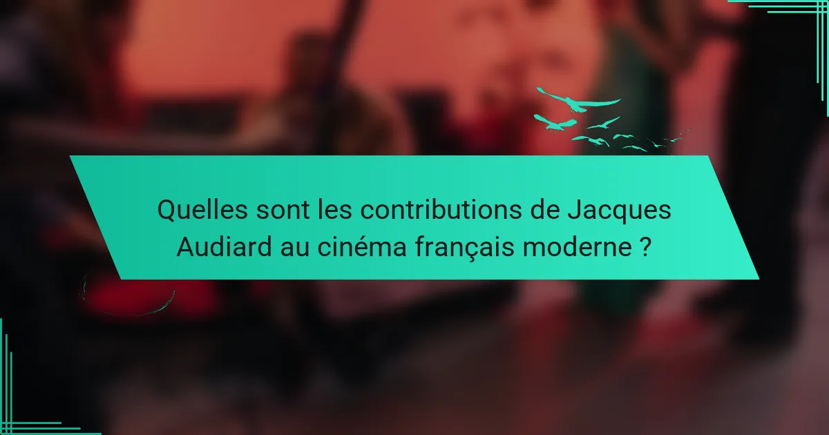 Quelles sont les contributions de Jacques Audiard au cinéma français moderne ?