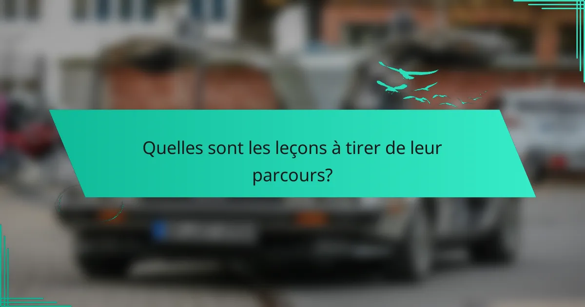 Quelles sont les leçons à tirer de leur parcours?