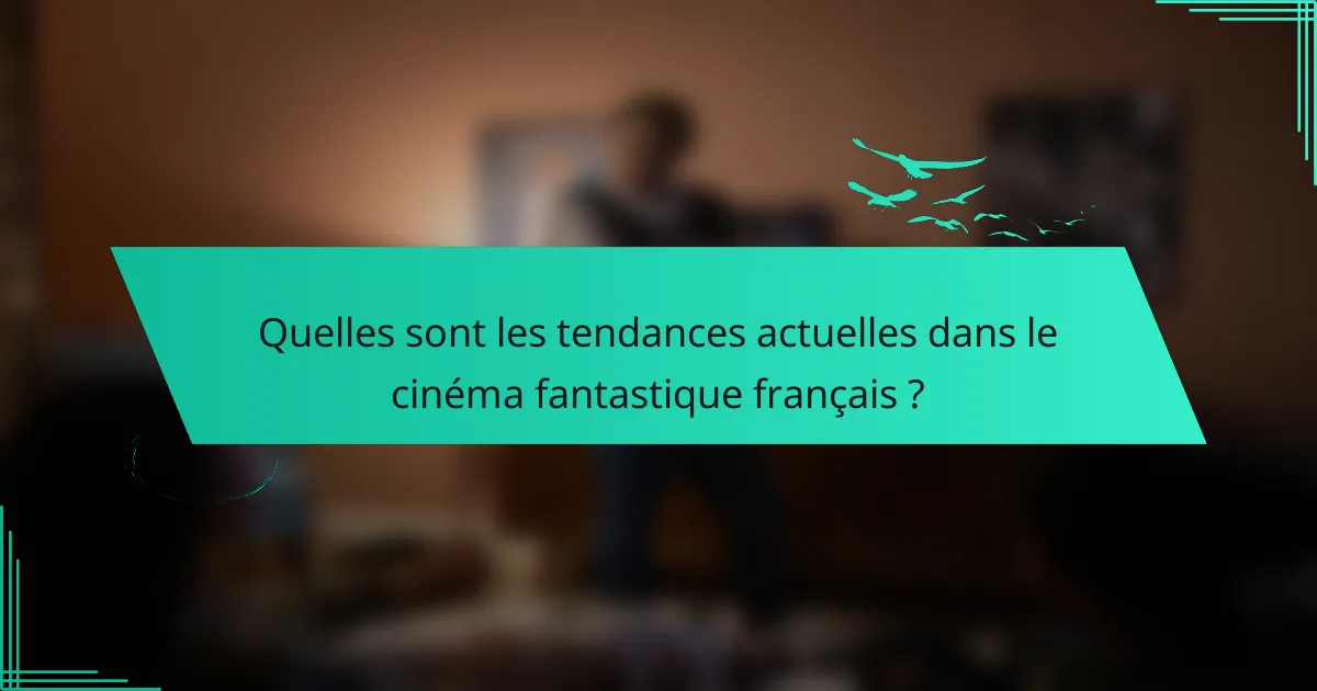 Quelles sont les tendances actuelles dans le cinéma fantastique français ?