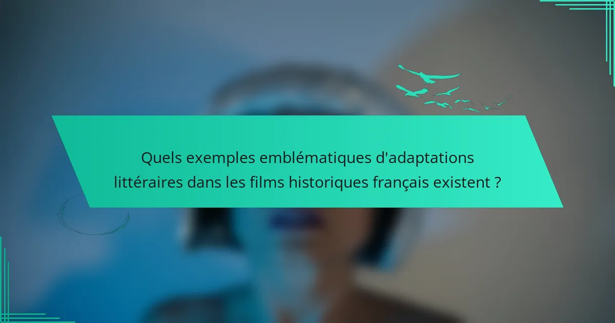 Quels exemples emblématiques d'adaptations littéraires dans les films historiques français existent ?