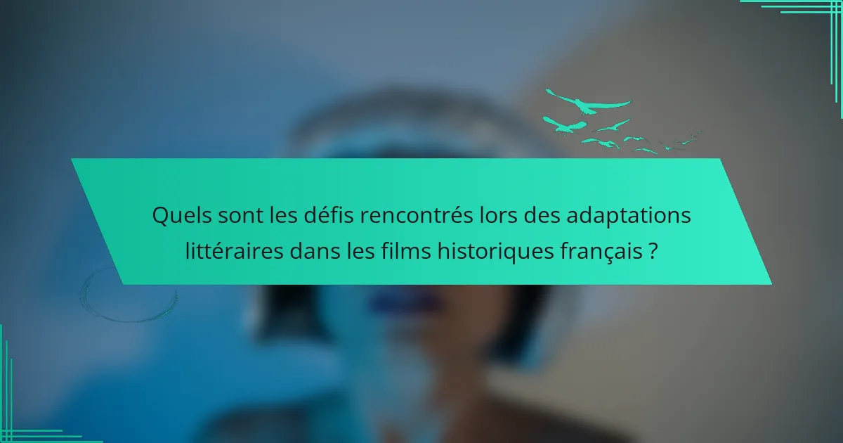 Quels sont les défis rencontrés lors des adaptations littéraires dans les films historiques français ?