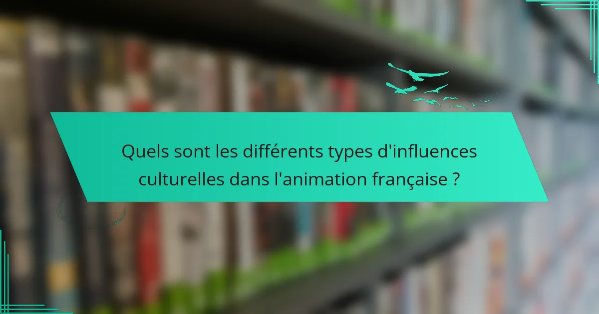 Quels sont les différents types d'influences culturelles dans l'animation française ?