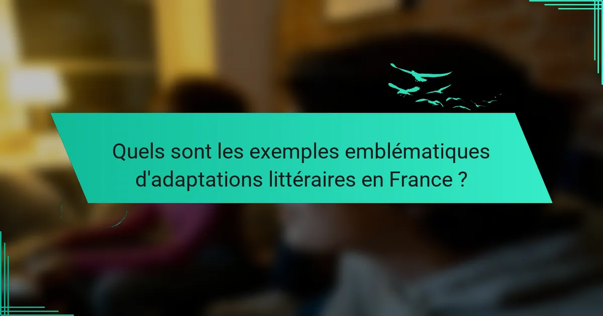 Quels sont les exemples emblématiques d'adaptations littéraires en France ?