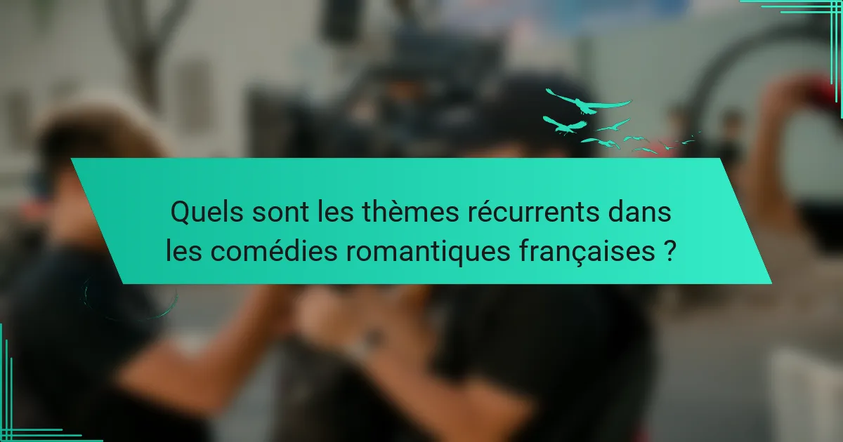 Quels sont les thèmes récurrents dans les comédies romantiques françaises ?